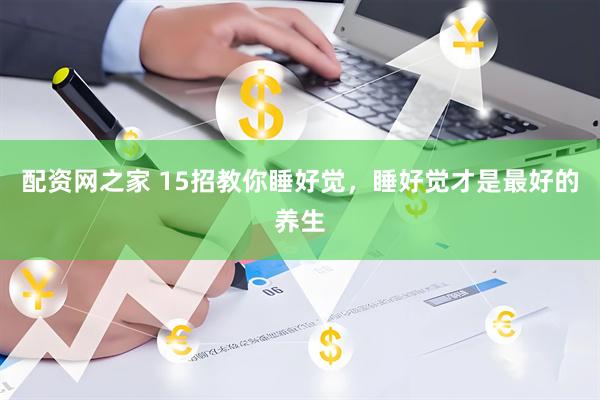 配资网之家 15招教你睡好觉，睡好觉才是最好的养生