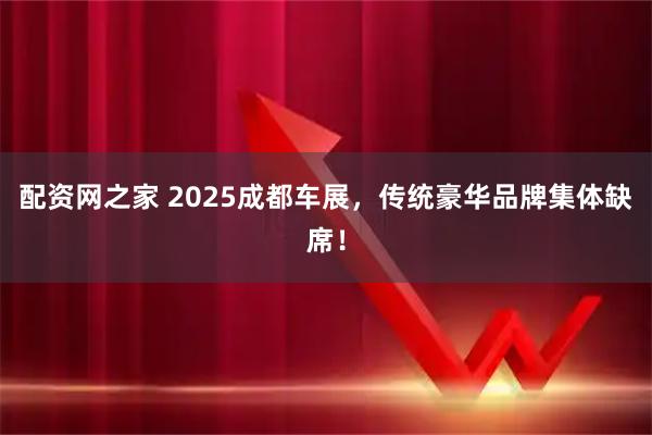 配资网之家 2025成都车展，传统豪华品牌集体缺席！