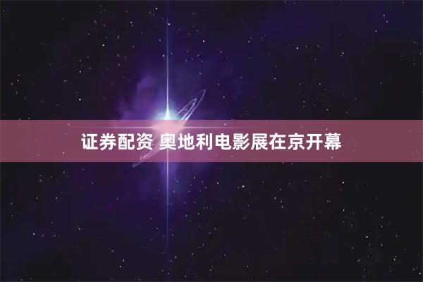 证券配资 奥地利电影展在京开幕