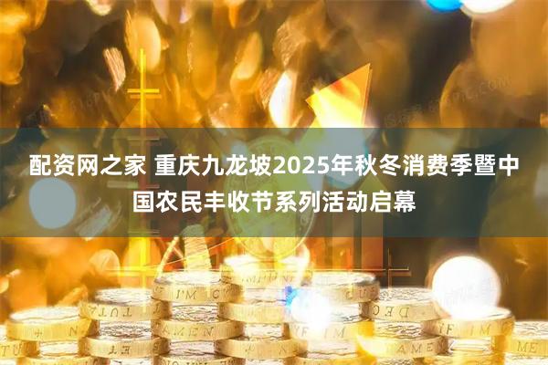 配资网之家 重庆九龙坡2025年秋冬消费季暨中国农民丰收节系列活动启幕