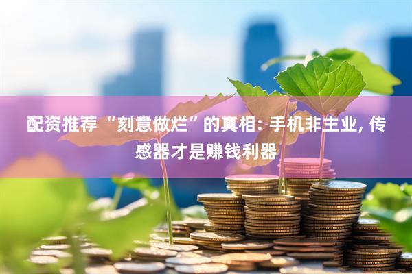 配资推荐 “刻意做烂”的真相: 手机非主业, 传感器才是赚钱利器