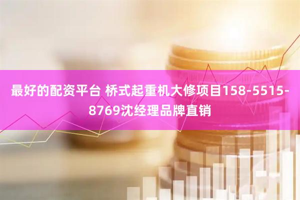 最好的配资平台 桥式起重机大修项目158-5515-8769沈经理品牌直销