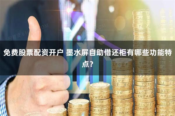 免费股票配资开户 墨水屏自助借还柜有哪些功能特点？
